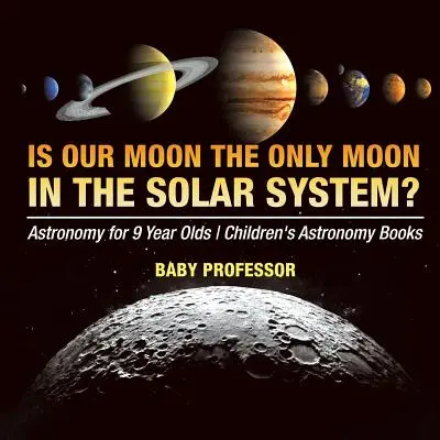 Je náš Mesiac jediným Mesiacom v slnečnej sústave? Astronómia pre deviatakov Detské knihy o astronómii - Is Our Moon the Only Moon In the Solar System? Astronomy for 9 Year Olds Children's Astronomy Books