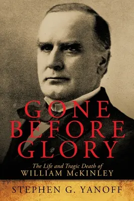 Odišiel pred slávou: The Life and Tragic Death of William Mckinley - Gone Before Glory: The Life and Tragic Death of William Mckinley