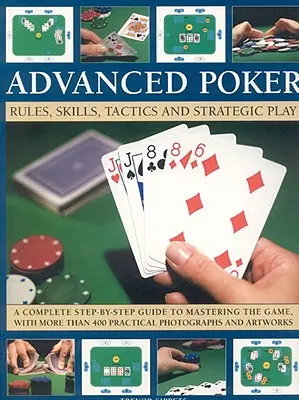 Pokročilý poker: Pravidlá, zručnosti, taktika a strategická hra; kompletný sprievodca krok za krokom na zvládnutie hry, s viac ako 400 pra - Advanced Poker: Rules, Skills, Tactics and Strategic Play; A Complete Step-By-Step Guide to Mastering the Game, with More Than 400 Pra