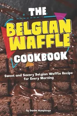 Belgická vafľová kuchárka: Sladké a slané recepty na belgické vafle pre každé ráno - The Belgian Waffle Cookbook: Sweet and Savory Belgian Waffle Recipe for Every Morning