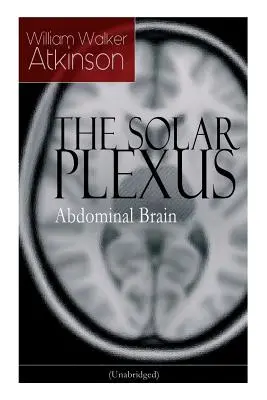 SOLÁRNY PLEXUS - Brušný mozog: Od amerického priekopníka hnutia Nového myslenia, známeho knihami Praktické mentálne ovplyvňovanie, Tajomstvo úspechu - THE SOLAR PLEXUS - Abdominal Brain: From the American pioneer of the New Thought movement, known for Practical Mental Influence, The Secret of Success