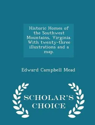 Historic Homes of the Southwest Mountains, Virginia (Historické domy juhozápadných hôr, Virgínia). s dvadsiatimi tromi ilustráciami a mapou. - Scholar's Choice Edition - Historic Homes of the Southwest Mountains, Virginia. with Twenty-Three Illustrations and a Map. - Scholar's Choice Edition