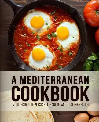Stredomorská kuchárka: (4. vydanie): Stredomorská kuchárka: zbierka perzských, libanonských a tureckých receptov (4. vydanie) - A Mediterranean Cookbook: A Collection of Persian, Lebanese, and Turkish Recipes (4th Edition)