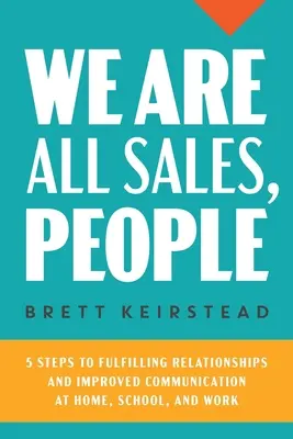 Všetci sme predajní, ľudia: 5 krokov k plnohodnotným vzťahom a lepšej komunikácii doma, v škole a v práci - We Are All Sales, People: 5 Steps to Fulfilling Relationships and Improved Communication at Home, School, and Work