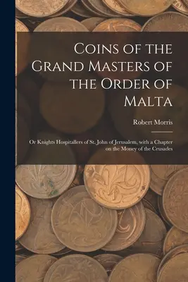 Mince veľmajstrov Maltézskeho rádu: alebo rytieri svätého Jána z Jeruzalema, s kapitolou o peniazoch krížových výprav - Coins of the Grand Masters of the Order of Malta: or Knights Hospitallers of St. John of Jerusalem, With a Chapter on the Money of the Crusades