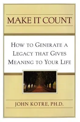 Make It Count: Ako vytvoriť dedičstvo, ktoré vám dáva zmysel - Make It Count: How to Generate a Legacy That Gives Meaning to You