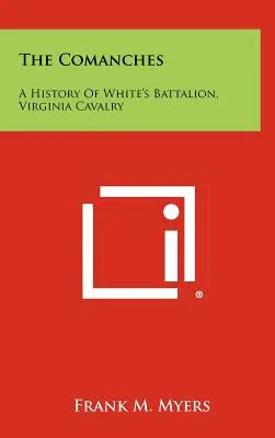 Komančovia: A History Of White's Battalion, Virginia Cavalry: A History Of White's Battalion, Virginia Cavalry - The Comanches: A History Of White's Battalion, Virginia Cavalry