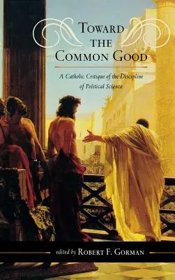Na ceste k spoločnému dobru: Katolícka kritika politologickej disciplíny - Toward the Common Good: A Catholic Critique of the Discipline of Political Science