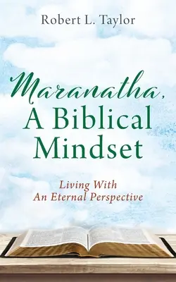 Maranatha, biblické zmýšľanie: Žiť s večnou perspektívou - Maranatha, A Biblical Mindset: Living With An Eternal Perspective