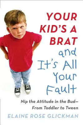 Tvoje dieťa je spratok a môžeš za to ty: Od batoľaťa po tínedžera - Your Kid's a Brat and It's All Your Fault: Nip the Attitude in the Bud--From Toddler to Tween