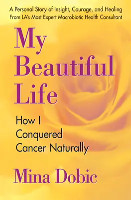 Môj krásny život: Ako som prirodzene zvíťazila nad rakovinou - My Beautiful Life: How I Conquered Cancer Naturally