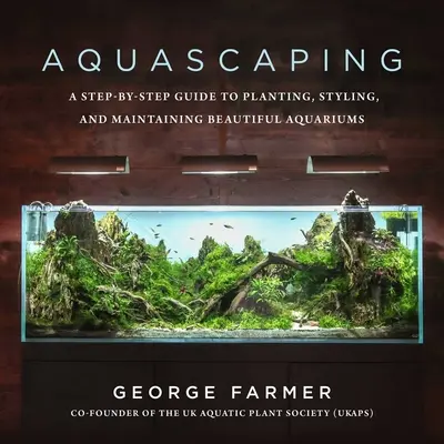 Aquascaping: Akvaristika: Sprievodca krok za krokom na vysádzanie, úpravu a udržiavanie krásnych akvárií - Aquascaping: A Step-By-Step Guide to Planting, Styling, and Maintaining Beautiful Aquariums