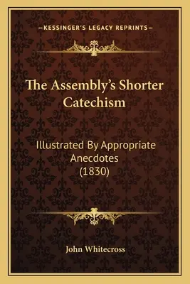 Kratší katechizmus zhromaždenia: Ilustrovaný vhodnými anekdotami (1830) - The Assembly's Shorter Catechism: Illustrated By Appropriate Anecdotes (1830)