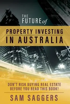 Budúcnosť investovania do nehnuteľností v Austrálii: Neriskujte kúpu nehnuteľnosti skôr, ako si prečítate túto knihu! - The Future of Property Investing in Australia: Don't risk buying real estate before you read this book!