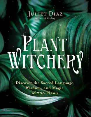 Čarodejníctvo rastlín: Objavte posvätnú reč, múdrosť a mágiu 200 rastlín - Plant Witchery: Discover the Sacred Language, Wisdom, and Magic of 200 Plants