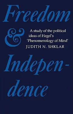 Sloboda a nezávislosť: Štúdia o politických myšlienkach Hegelovej Fenomenológie mysle - Freedom and Independence: A Study of the Political Ideas of Hegel's Phenomenology of Mind