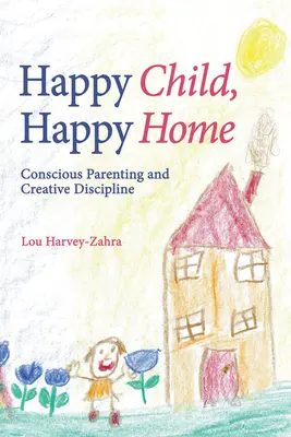 Šťastné dieťa, šťastný domov: Vedomé rodičovstvo a tvorivá disciplína - Happy Child, Happy Home: Conscious Parenting and Creative Discipline