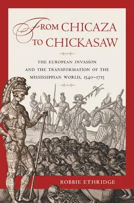 Od Chicaza k Chickasaw: Invázia Európanov a transformácia mississippského sveta v rokoch 1540-1715 - From Chicaza to Chickasaw: The European Invasion and the Transformation of the Mississippian World, 1540-1715