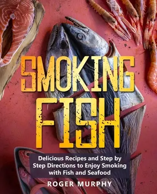 Údenie rýb: Vychutnajte si údenie rýb a morských plodov: lahodné recepty a návody krok za krokom - Smoking Fish: Delicious Recipes and Step by Step Directions to Enjoy Smoking with Fish and Seafood
