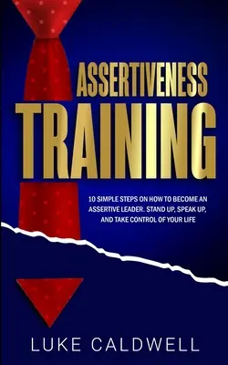 Tréning asertivity: 10 jednoduchých krokov, ako sa stať asertívnym lídrom, postaviť sa, prehovoriť a prevziať kontrolu nad svojím životom - Assertiveness Training: 10 Simple Steps How to Become an Assertive Leader, Stand Up, speak up, and Take Control of Your Life
