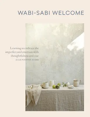 Wabi-Sabi Welcome: Naučte sa prijať nedokonalosť a zabávať sa s rozvahou a ľahkosťou - Wabi-Sabi Welcome: Learning to Embrace the Imperfect and Entertain with Thoughtfulness and Ease
