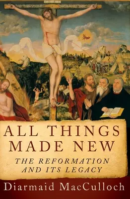 Všetky veci sa stali novými: Reformácia a jej dedičstvo - All Things Made New: The Reformation and Its Legacy