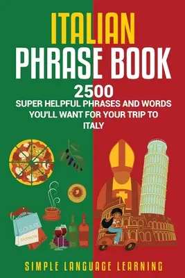 Talianska frázová kniha: 2500 super užitočných fráz a slovíčok, ktoré budete potrebovať na cestu do Talianska - Italian Phrase Book: 2500 Super Helpful Phrases and Words You'll Want for Your Trip to Italy