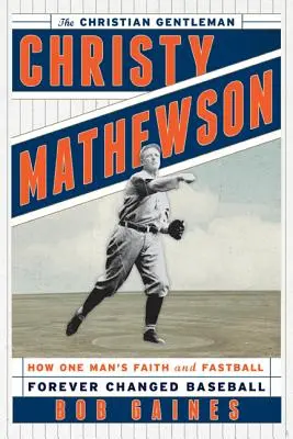 Christy Mathewson, kresťanský džentlmen: Ako viera a rýchly loptička jedného muža navždy zmenili baseball - Christy Mathewson, the Christian Gentleman: How One Man's Faith and Fastball Forever Changed Baseball