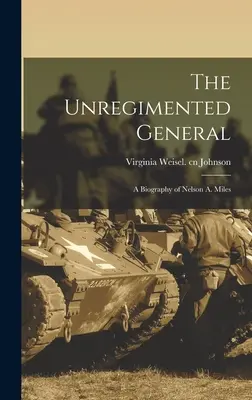 Neregistrovaný generál; životopis Nelsona A. Milesa - The Unregimented General; a Biography of Nelson A. Miles