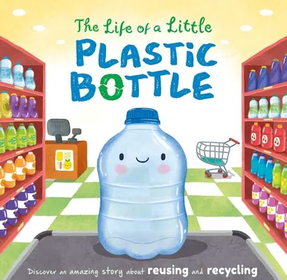 Život malej plastovej fľaše: Kniha s polstrovanou doskou - The Life of a Little Plastic Bottle: Padded Board Book