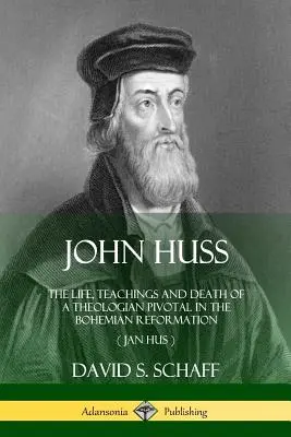Ján Hus: Život, učenie a smrť teológa, ktorý mal rozhodujúci vplyv na českú reformáciu (Jan Hus) - John Huss: The Life, Teachings and Death of a Theologian Pivotal in the Bohemian Reformation (Jan Hus)