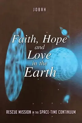 Viera, nádej a láska na zemi: Záchranná misia v časopriestorovom kontinuu - Faith, Hope and Love in the Earth: Rescue Mission in the Space-Time Continuum