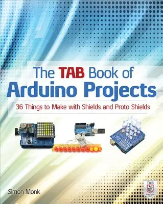 Tab Book of Arduino Projects: 36 vecí, ktoré sa dajú vyrobiť pomocou štítov a protoštítov - The Tab Book of Arduino Projects: 36 Things to Make with Shields and Proto Shields