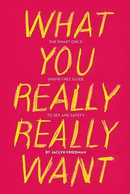 Čo naozaj chceš: Sprievodca inteligentného dievčaťa bez hanby o sexe a bezpečnosti - What You Really Really Want: The Smart Girl's Shame-Free Guide to Sex and Safety