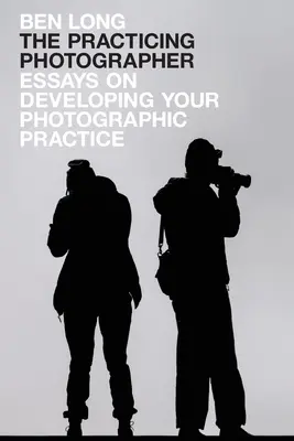 Praktizujúci fotograf: Eseje o rozvoji fotografickej praxe - The Practicing Photographer: Essays on Developing Your Photographic Practice