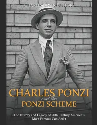 Charles Ponzi a Ponziho schéma: Ponziho schéma: história a odkaz najslávnejšieho amerického podvodníka 20. storočia - Charles Ponzi and the Ponzi Scheme: The History and Legacy of 20th Century America's Most Famous Con Artist