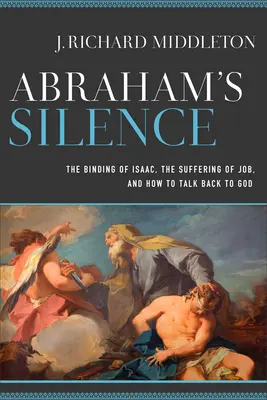 Abrahámovo mlčanie: Abrahámovo mlčanie: zviazanie Izáka, Jóbovo utrpenie a ako sa dohovoriť s Bohom - Abraham's Silence: The Binding of Isaac, the Suffering of Job, and How to Talk Back to God