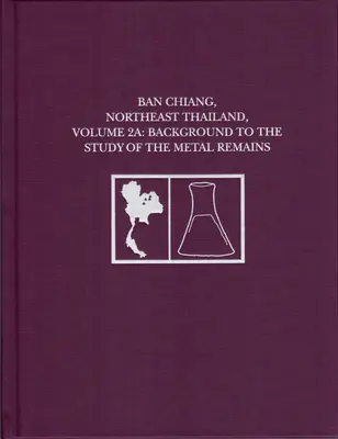 Ban Chiang, severovýchodné Thajsko, zväzok 2a: Pozadie štúdia kovových pozostatkov - Ban Chiang, Northeast Thailand, Volume 2a: Background to the Study of the Metal Remains