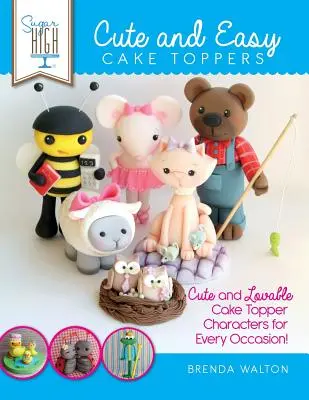 Sugar High Presents... Roztomilé a jednoduché ozdoby na tortu: Roztomilé a milé postavičky na tortu na každú príležitosť! - Sugar High Presents... Cute & Easy Cake Toppers: Cute and Lovable Cake Topper Characters for Every Occasion!