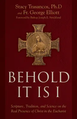 Hľa, to som ja: Písmo, tradícia a veda o skutočnej prítomnosti Krista v Eucharistii - Behold It Is I: Scripture, Tradition, and Science on the Real Presence of Christ in the Eucharist