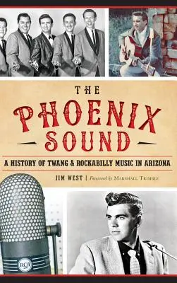 The: Phoenix Sound: A History of Twang and Rockabilly Music in Arizona: A History of Twang and Rockabilly Music in Arizona - The: Phoenix Sound: A History of Twang and Rockabilly Music in Arizona
