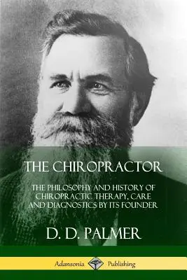 Chiropraktik: Filozofia a história chiropraktickej terapie, starostlivosti a diagnostiky podľa jej zakladateľa - The Chiropractor: The Philosophy and History of Chiropractic Therapy, Care and Diagnostics by its Founder