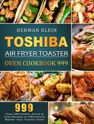Toshiba Air Fryer Toaster Oven Cookbook 999: 999 dní cenovo dostupných, rýchlych a jednoduchých receptov, s ktorými bez námahy zvládnete svoju hriankovaciu rúru - Toshiba Air Fryer Toaster Oven Cookbook 999: 999 Days Affordable, Quick & Easy Recipes to Effortlessly Master Your Toaster Oven
