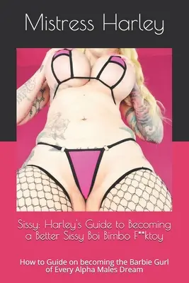 Sissy: Harleyho príručka, ako sa stať lepšou Sissy Boi Bimbo F**ktoy: Ako sa stať Barbie Gurl každého Alfa M - Sissy: Harley's Guide to Becoming a Better Sissy Boi Bimbo F**ktoy: How to Guide on becoming the Barbie Gurl of Every Alpha M