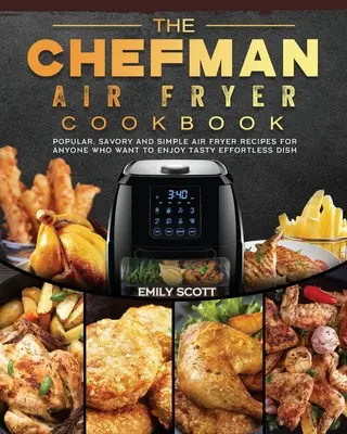 The Chefman Air Fryer Cookbook (Kuchárska kniha o fritéze Chefman): Kuchařka: obľúbené, pikantné a jednoduché recepty z fritézy na vzduchu pre všetkých, ktorí si chcú vychutnať chutné jedlá bez námahy - The Chefman Air Fryer Cookbook: Popular, Savory and Simple Air Fryer Recipes for Anyone Who Want to Enjoy Tasty Effortless Dish