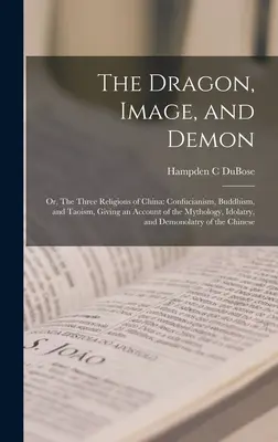 Drak, obraz a démon; alebo tri čínske náboženstvá: Konfucianizmus, budhizmus a taoizmus, s opisom mytológie, modlárstva a - The Dragon, Image, and Demon; or, The Three Religions of China: Confucianism, Buddhism, and Taoism, Giving an Account of the Mythology, Idolatry, and