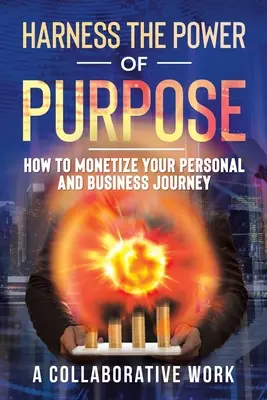 Využite silu cieľa: Ako speňažiť svoju osobnú a obchodnú cestu - Harness the Power of Purpose: How to Monetize Your Personal and Business Journey