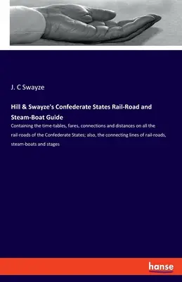 Hill & Swayze's Confederate States Rail-Road and Steam-Boat Guide: Obsahujúci cestovné poriadky, tarify, spoje a vzdialenosti na všetkých železničných tratiach - Hill & Swayze's Confederate States Rail-Road and Steam-Boat Guide: Containing the time-tables, fares, connections and distances on all the rail-roads