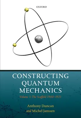 Konštrukcia kvantovej mechaniky: Zväzok 1: Lešenie: 1900-1923 - Constructing Quantum Mechanics: Volume 1: The Scaffold: 1900-1923