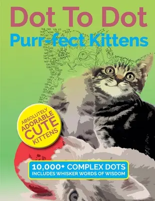 Dot To Dot Purr-fect Kittens (Dokonalé mačiatka): Absolútne rozkošné roztomilé mačiatka na dotvorenie a vyfarbenie - Dot To Dot Purr-fect Kittens: Absolutely Adorable Cute Kittens to Complete and Colour